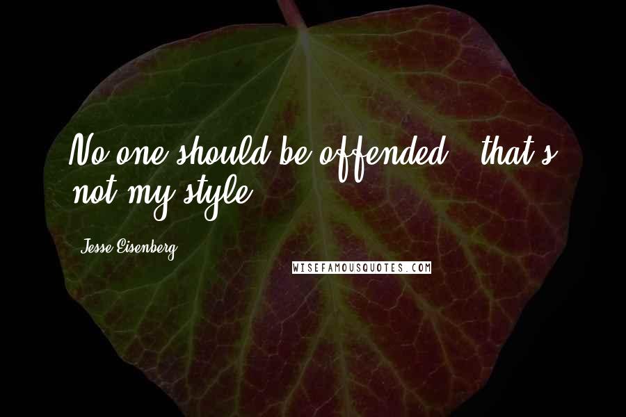 Jesse Eisenberg Quotes: No one should be offended - that's not my style.