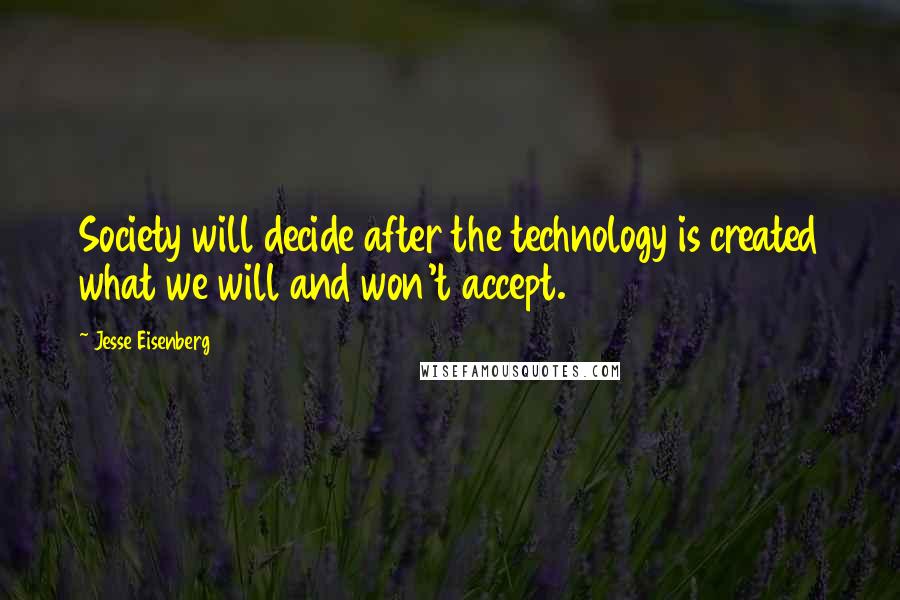 Jesse Eisenberg Quotes: Society will decide after the technology is created what we will and won't accept.