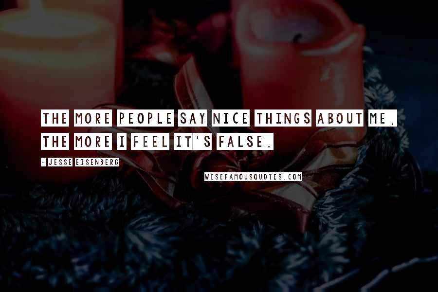 Jesse Eisenberg Quotes: The more people say nice things about me, the more I feel it's false.