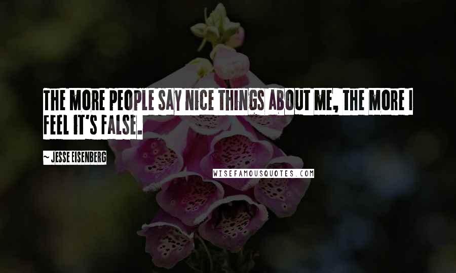 Jesse Eisenberg Quotes: The more people say nice things about me, the more I feel it's false.