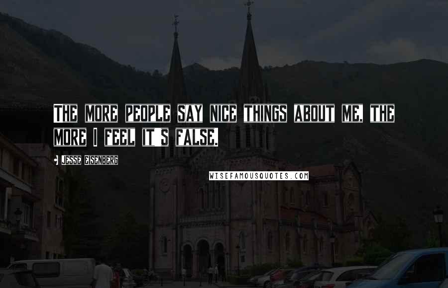 Jesse Eisenberg Quotes: The more people say nice things about me, the more I feel it's false.