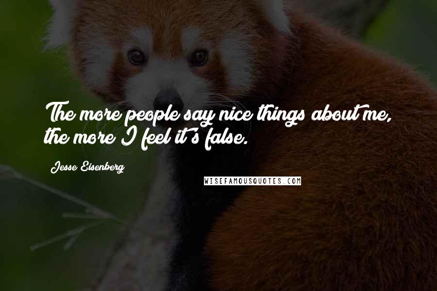 Jesse Eisenberg Quotes: The more people say nice things about me, the more I feel it's false.