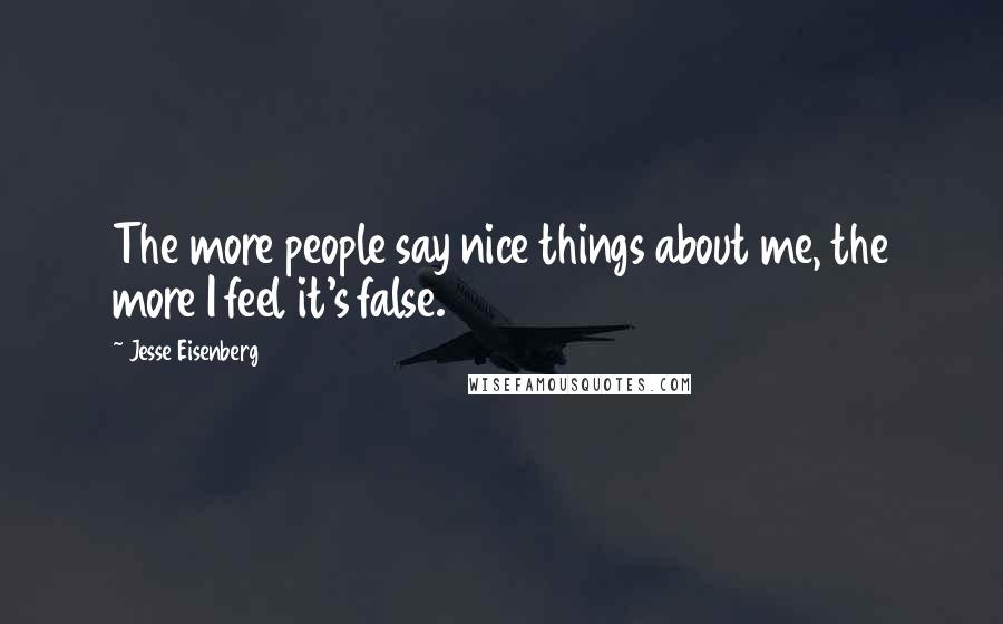 Jesse Eisenberg Quotes: The more people say nice things about me, the more I feel it's false.