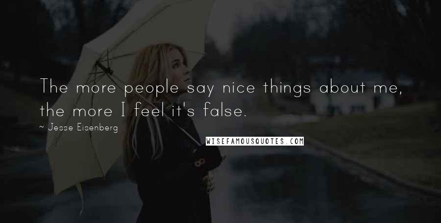 Jesse Eisenberg Quotes: The more people say nice things about me, the more I feel it's false.