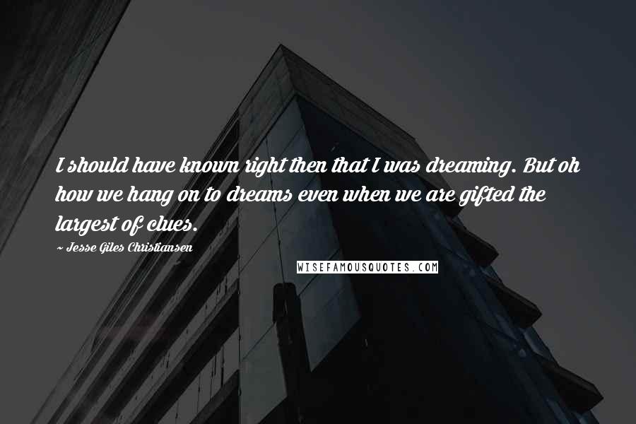 Jesse Giles Christiansen Quotes: I should have known right then that I was dreaming. But oh how we hang on to dreams even when we are gifted the largest of clues.