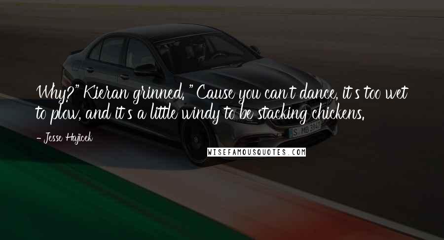 Jesse Hajicek Quotes: Why?" Kieran grinned. "'Cause you can't dance, it's too wet to plow, and it's a little windy to be stacking chickens.