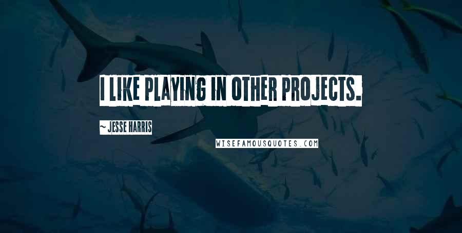 Jesse Harris Quotes: I like playing in other projects.