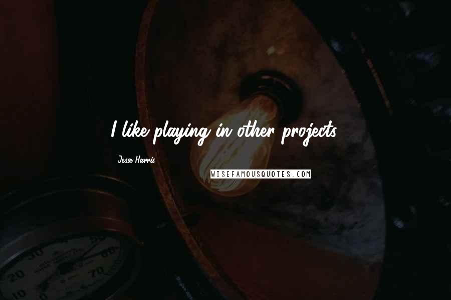 Jesse Harris Quotes: I like playing in other projects.