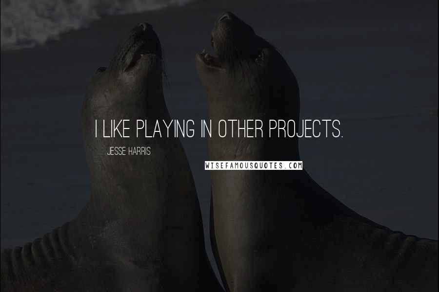 Jesse Harris Quotes: I like playing in other projects.