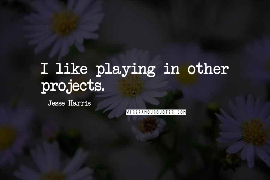 Jesse Harris Quotes: I like playing in other projects.