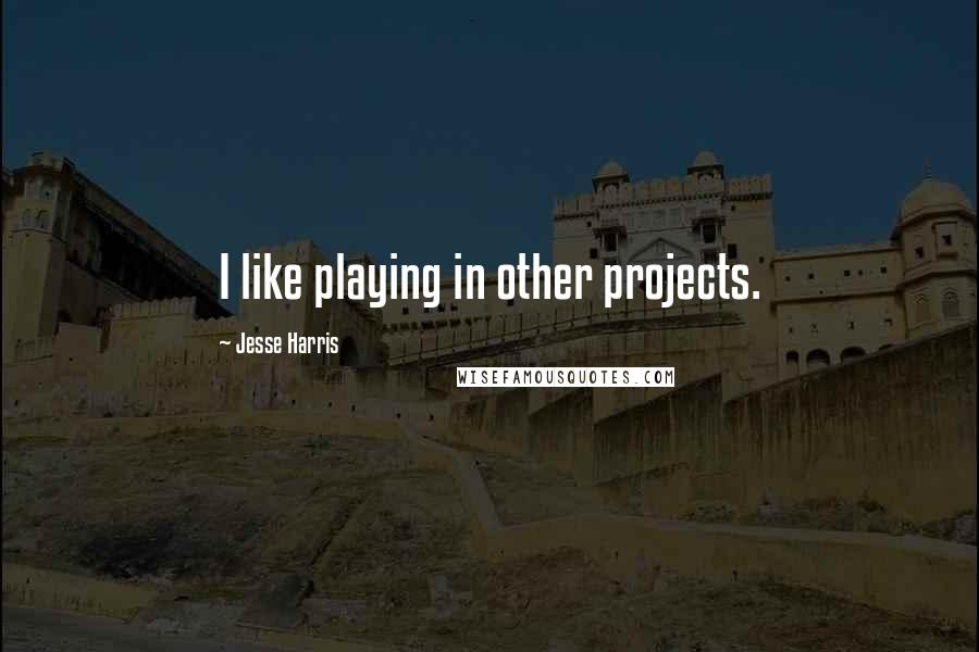 Jesse Harris Quotes: I like playing in other projects.