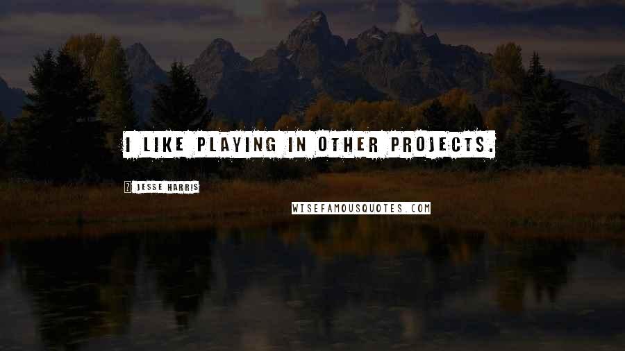 Jesse Harris Quotes: I like playing in other projects.