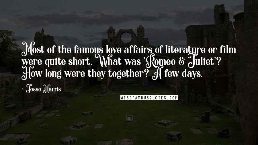 Jesse Harris Quotes: Most of the famous love affairs of literature or film were quite short. What was 'Romeo & Juliet'? How long were they together? A few days.