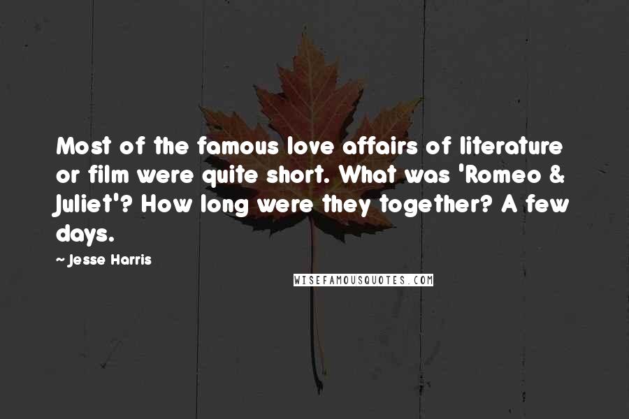 Jesse Harris Quotes: Most of the famous love affairs of literature or film were quite short. What was 'Romeo & Juliet'? How long were they together? A few days.