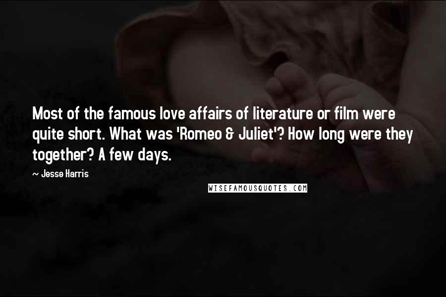 Jesse Harris Quotes: Most of the famous love affairs of literature or film were quite short. What was 'Romeo & Juliet'? How long were they together? A few days.