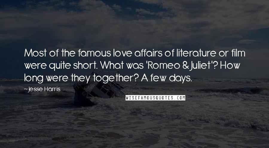 Jesse Harris Quotes: Most of the famous love affairs of literature or film were quite short. What was 'Romeo & Juliet'? How long were they together? A few days.