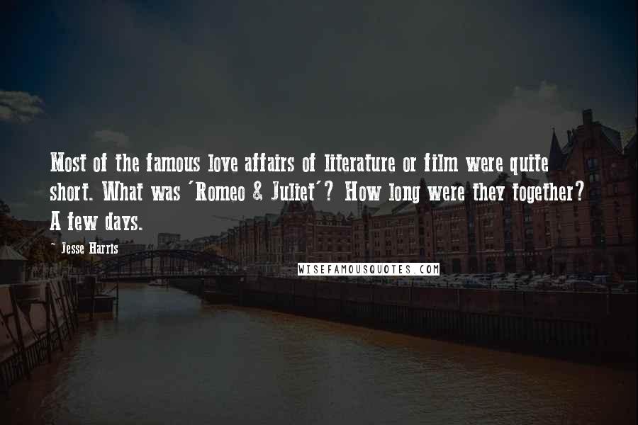 Jesse Harris Quotes: Most of the famous love affairs of literature or film were quite short. What was 'Romeo & Juliet'? How long were they together? A few days.