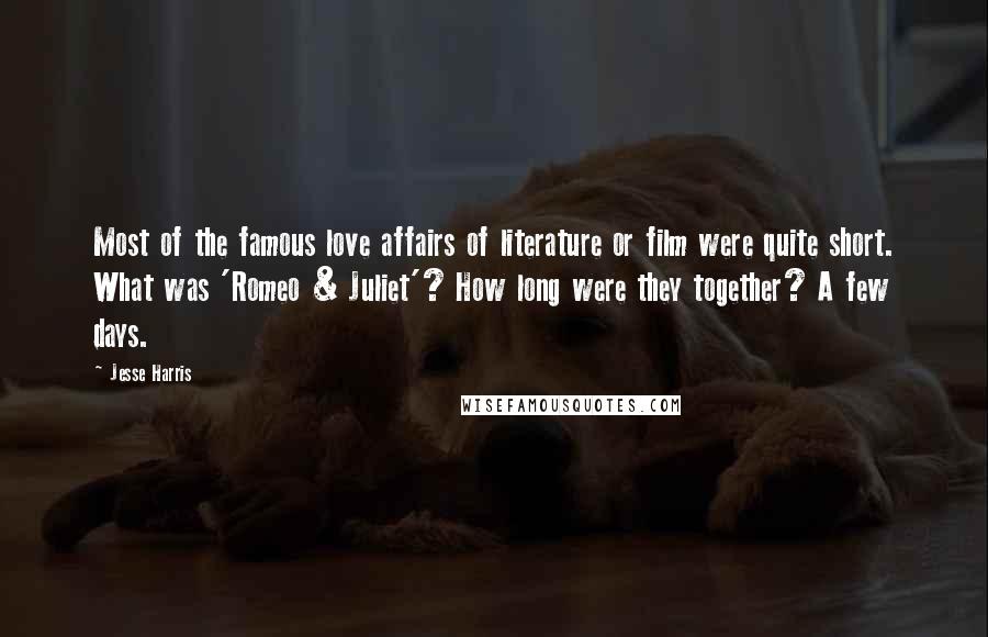 Jesse Harris Quotes: Most of the famous love affairs of literature or film were quite short. What was 'Romeo & Juliet'? How long were they together? A few days.