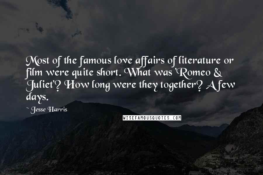 Jesse Harris Quotes: Most of the famous love affairs of literature or film were quite short. What was 'Romeo & Juliet'? How long were they together? A few days.