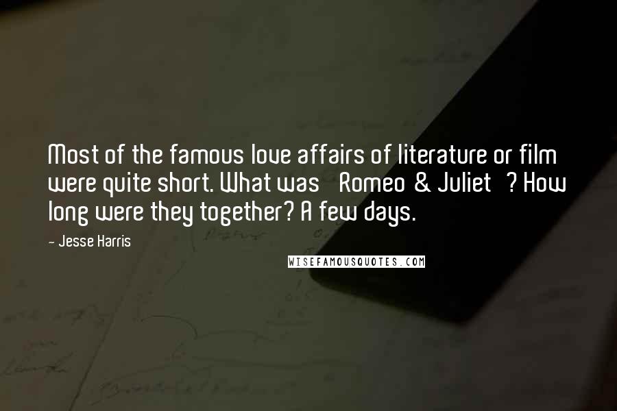 Jesse Harris Quotes: Most of the famous love affairs of literature or film were quite short. What was 'Romeo & Juliet'? How long were they together? A few days.