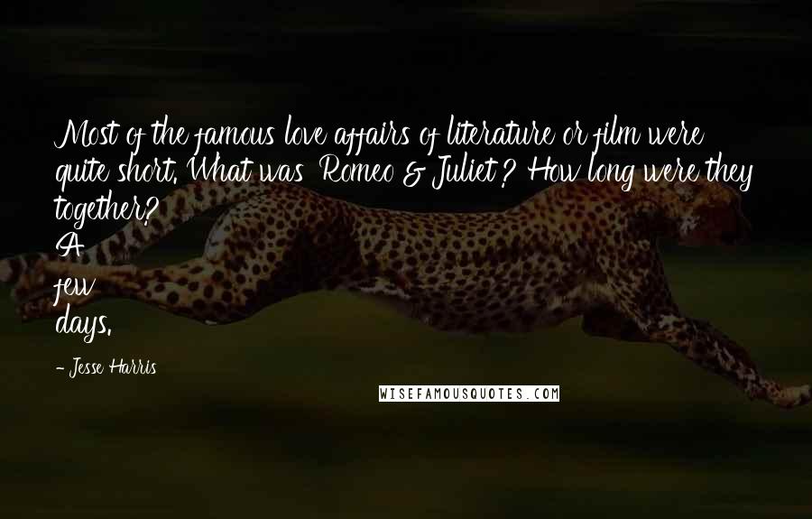 Jesse Harris Quotes: Most of the famous love affairs of literature or film were quite short. What was 'Romeo & Juliet'? How long were they together? A few days.