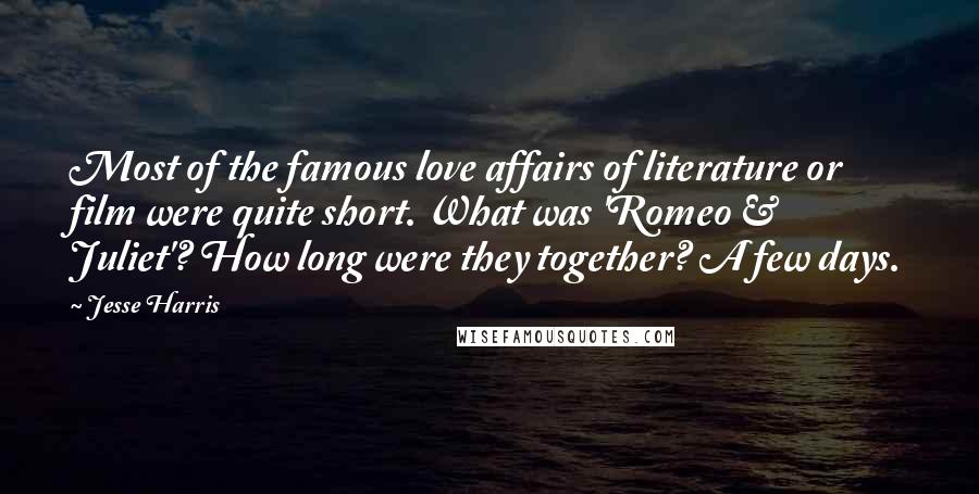Jesse Harris Quotes: Most of the famous love affairs of literature or film were quite short. What was 'Romeo & Juliet'? How long were they together? A few days.