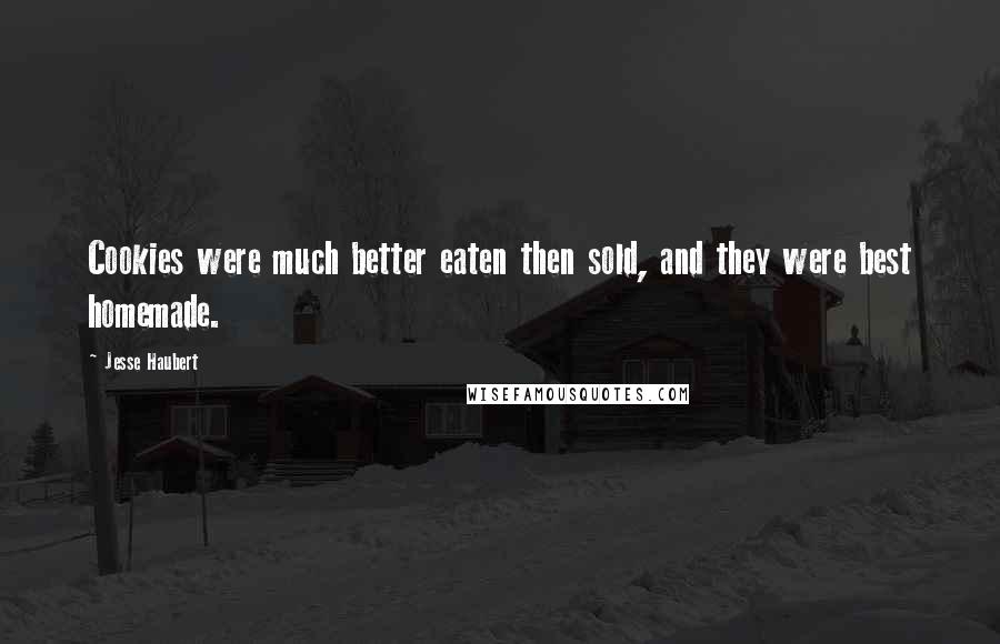 Jesse Haubert Quotes: Cookies were much better eaten then sold, and they were best homemade.