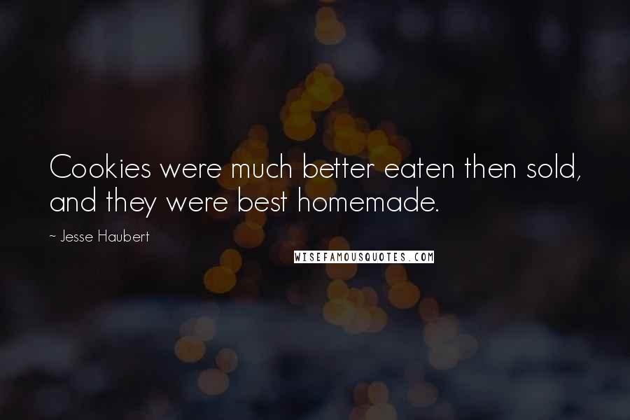 Jesse Haubert Quotes: Cookies were much better eaten then sold, and they were best homemade.