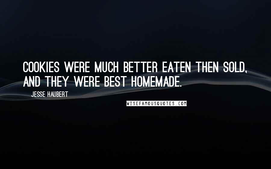 Jesse Haubert Quotes: Cookies were much better eaten then sold, and they were best homemade.