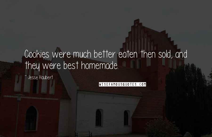 Jesse Haubert Quotes: Cookies were much better eaten then sold, and they were best homemade.