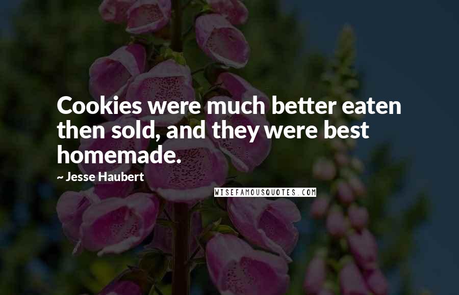 Jesse Haubert Quotes: Cookies were much better eaten then sold, and they were best homemade.