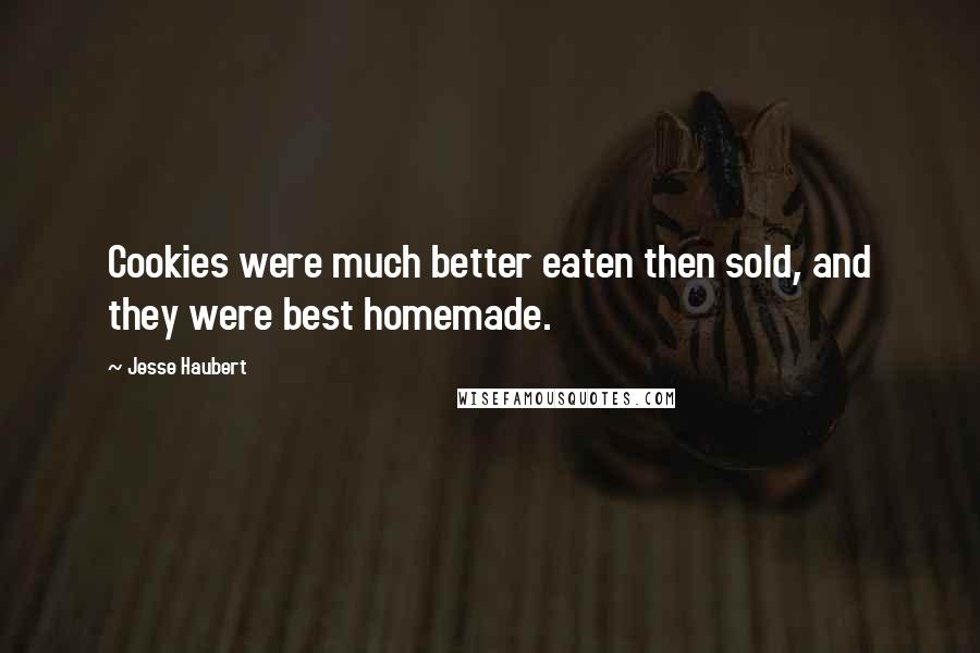 Jesse Haubert Quotes: Cookies were much better eaten then sold, and they were best homemade.