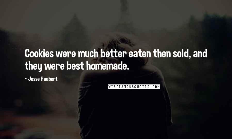 Jesse Haubert Quotes: Cookies were much better eaten then sold, and they were best homemade.