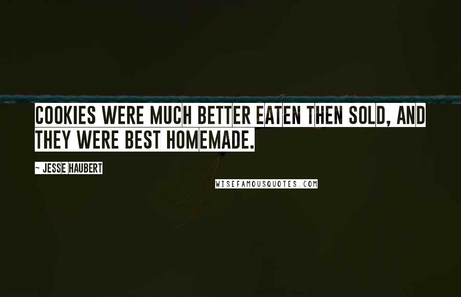 Jesse Haubert Quotes: Cookies were much better eaten then sold, and they were best homemade.