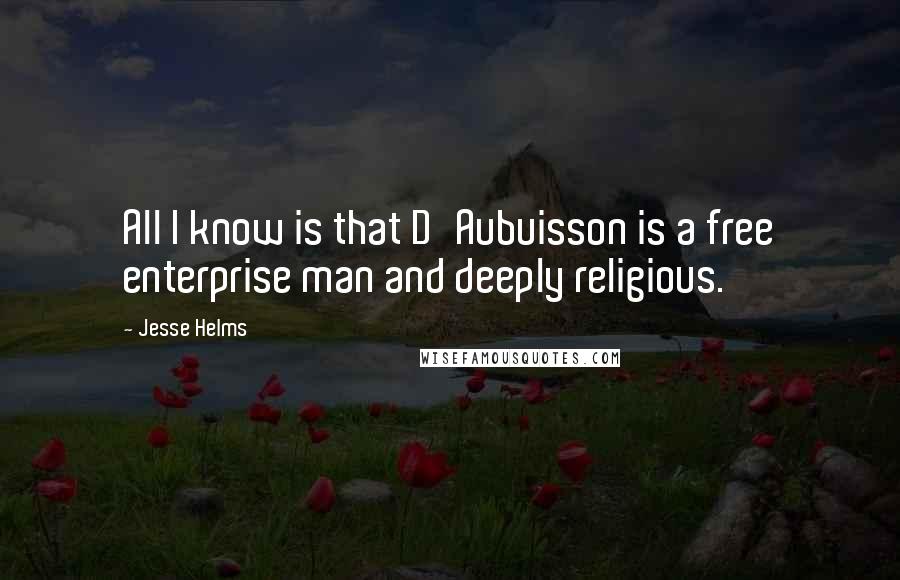 Jesse Helms Quotes: All I know is that D'Aubuisson is a free enterprise man and deeply religious.