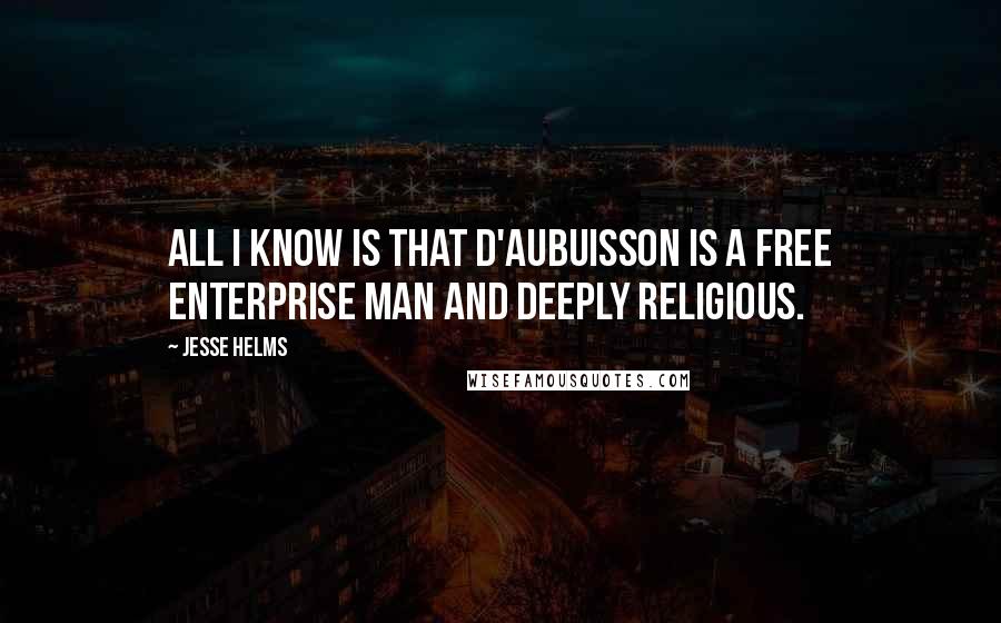 Jesse Helms Quotes: All I know is that D'Aubuisson is a free enterprise man and deeply religious.