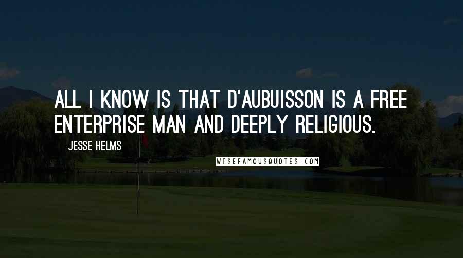 Jesse Helms Quotes: All I know is that D'Aubuisson is a free enterprise man and deeply religious.