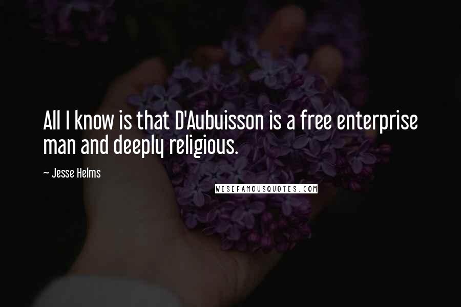 Jesse Helms Quotes: All I know is that D'Aubuisson is a free enterprise man and deeply religious.