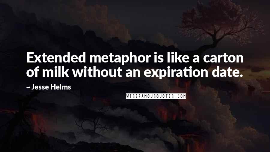 Jesse Helms Quotes: Extended metaphor is like a carton of milk without an expiration date.