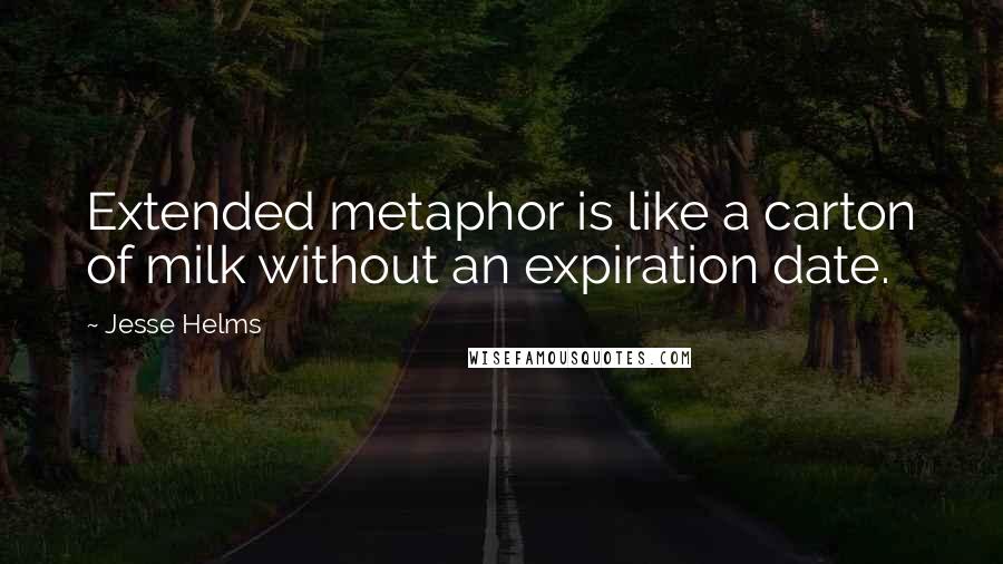 Jesse Helms Quotes: Extended metaphor is like a carton of milk without an expiration date.