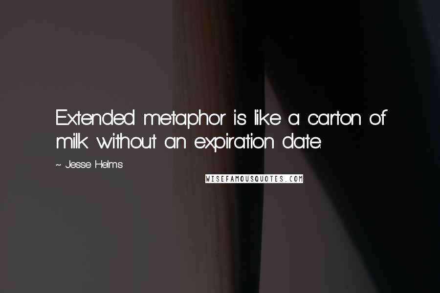 Jesse Helms Quotes: Extended metaphor is like a carton of milk without an expiration date.