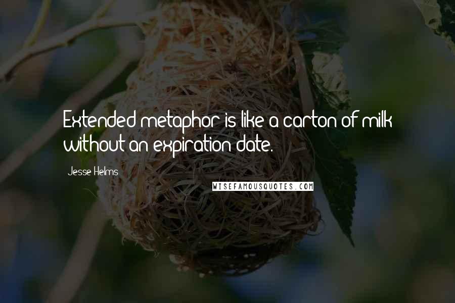 Jesse Helms Quotes: Extended metaphor is like a carton of milk without an expiration date.