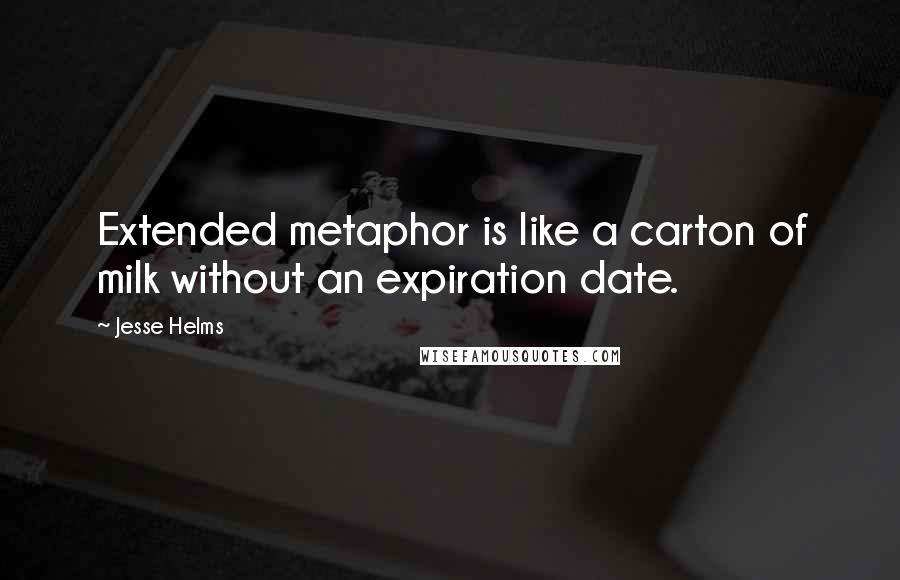 Jesse Helms Quotes: Extended metaphor is like a carton of milk without an expiration date.