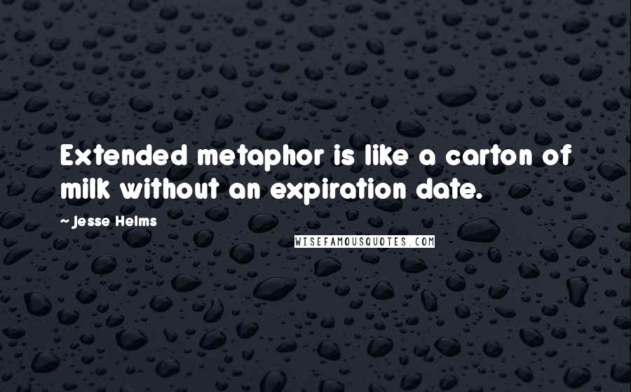 Jesse Helms Quotes: Extended metaphor is like a carton of milk without an expiration date.