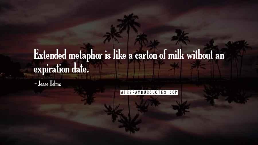 Jesse Helms Quotes: Extended metaphor is like a carton of milk without an expiration date.