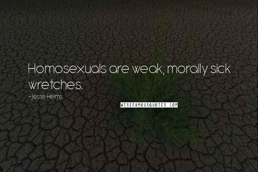 Jesse Helms Quotes: Homosexuals are weak, morally sick wretches.