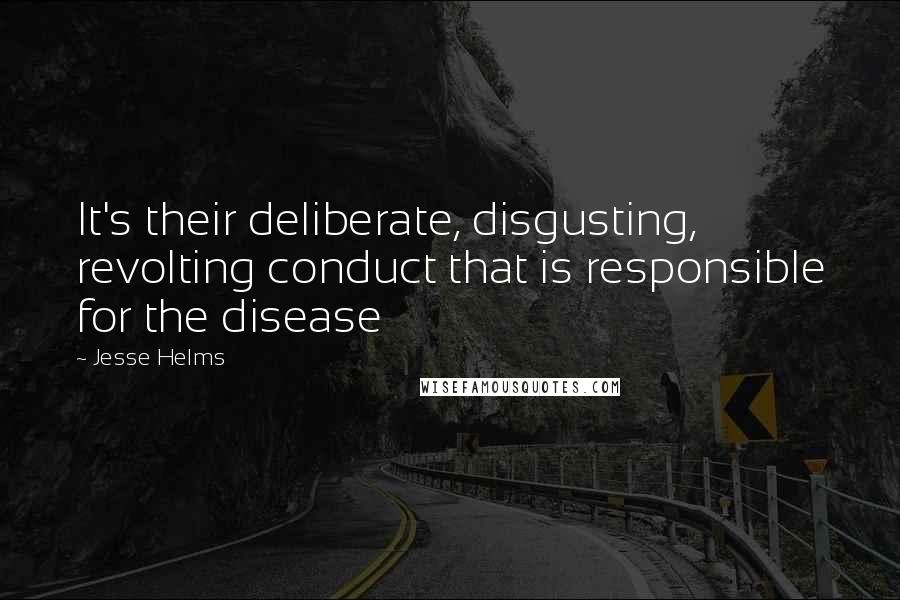 Jesse Helms Quotes: It's their deliberate, disgusting, revolting conduct that is responsible for the disease