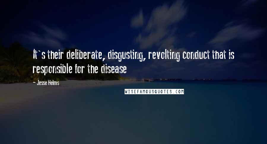 Jesse Helms Quotes: It's their deliberate, disgusting, revolting conduct that is responsible for the disease