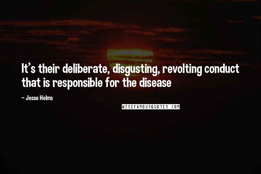 Jesse Helms Quotes: It's their deliberate, disgusting, revolting conduct that is responsible for the disease