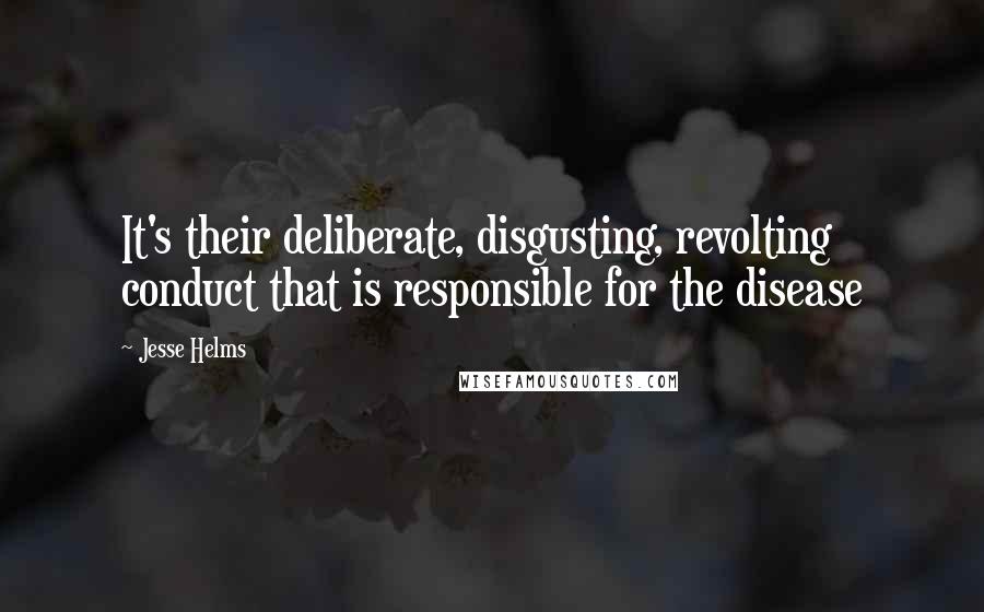 Jesse Helms Quotes: It's their deliberate, disgusting, revolting conduct that is responsible for the disease